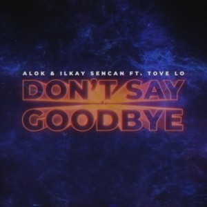 Alok/Ilkay Sencan/Tove Lo - Don't Say Goodbye